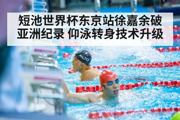 短池世界杯东京站徐嘉余破亚洲纪录 仰泳转身技术升级