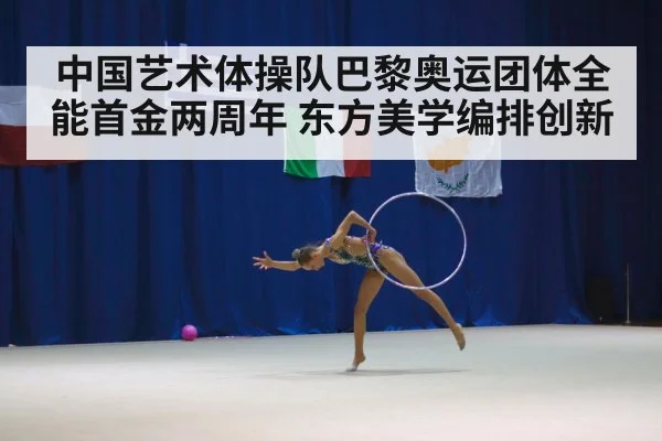 中国艺术体操队巴黎奥运团体全能首金两周年 东方美学编排创新