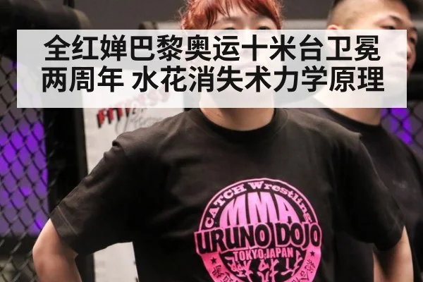 全红婵巴黎奥运十米台卫冕两周年 水花消失术力学原理